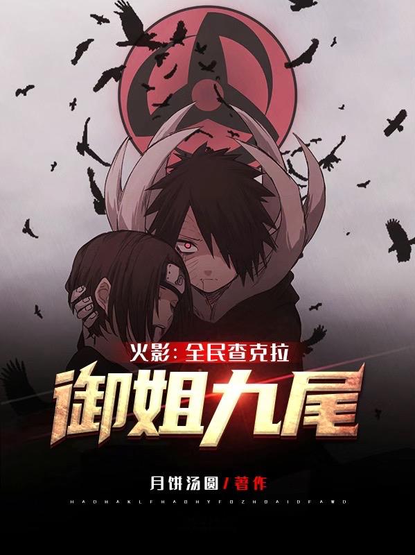 火影：全民查克拉，御姐九尾全章节免费在线阅读，苏墨鸣人卡卡西完结版-经典文学