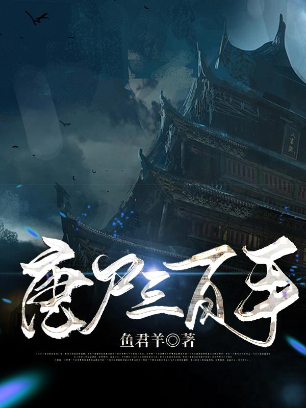 唐尸三百手鱼君羊，唐尸三百手小说免费阅读