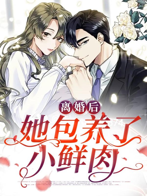 完整版《离婚后，她包养了小鲜肉》在线免费阅读