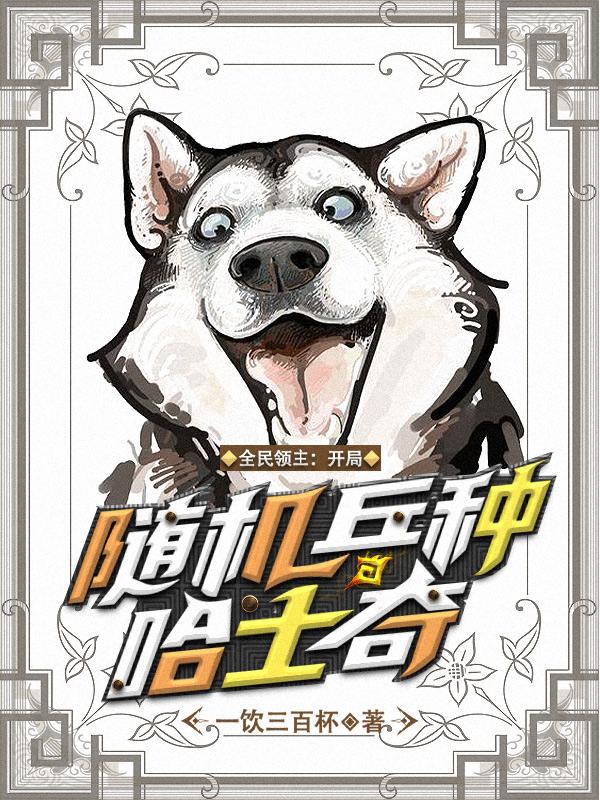 苏谷哈利敌人小说叫什么（全民领主：开局随机兵种哈士奇免费阅读）-经典文学