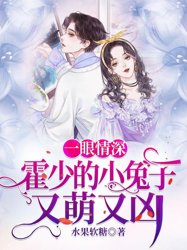 一眼情深：霍少的小兔子又萌又凶水果软糖，一眼情深：霍少的小兔子又萌又凶小说免费阅读