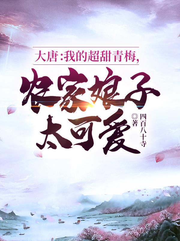 小说《大唐：我的超甜青梅，农家娘子太可爱》在线全文阅读