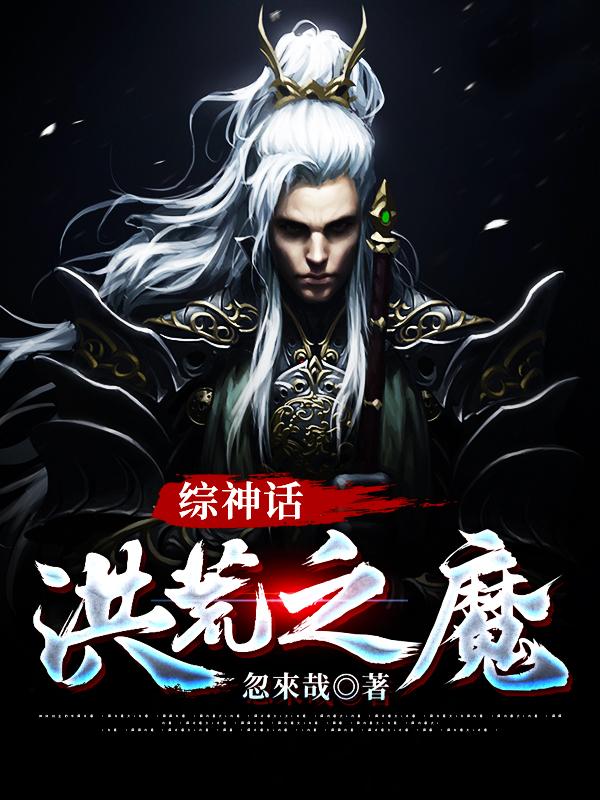 综神话洪荒之魔小说，综神话洪荒之魔最新章节