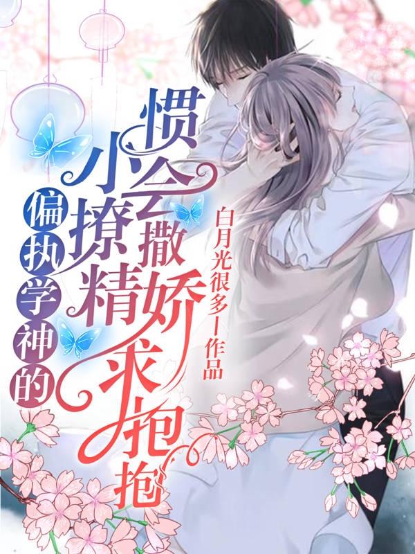 小说《偏执学神的小撩精惯会撒娇求抱抱》全文免费阅读-美文小说