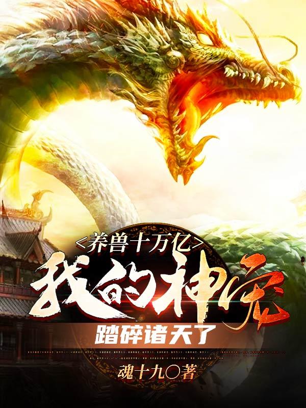 养兽十万亿，我的神宠踏碎诸天了林北宁雪林龙林山小说免费阅读