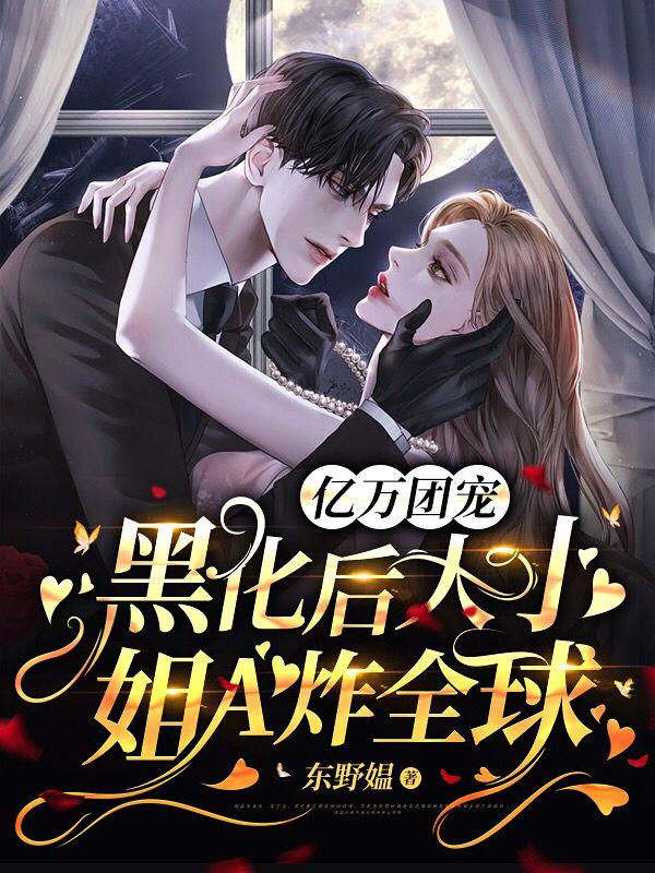 亿万团宠：黑化后大小姐A炸全球苏棠丫头，亿万团宠：黑化后大小姐A炸全球在线无弹窗阅读