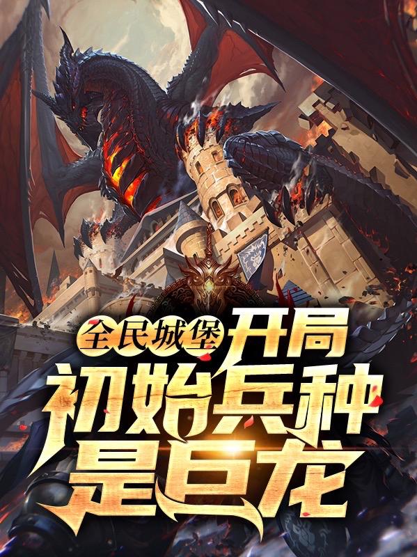 全民城堡：开局初始兵种是巨龙最新章节，全民城堡：开局初始兵种是巨龙免费阅读-美文小说