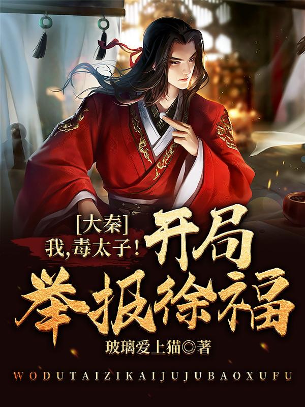 小说《大秦：我，毒太子！开局举报徐福》在线全文阅读