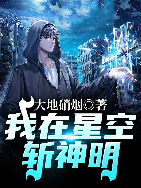 我在星空斩神明裕华唐小玄王伟，我在星空斩神明在线无弹窗阅读