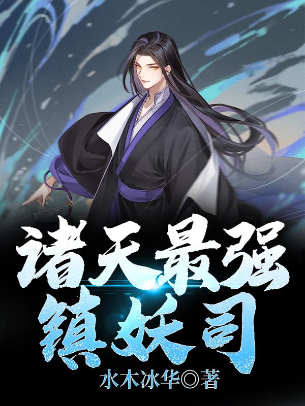 诸天最强镇妖司全章节免费在线阅读，洛云绫香杜大监完结版