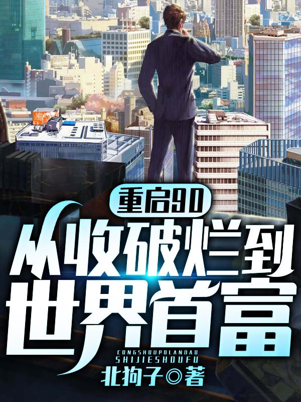 重启90：从收破烂到世界首富免费阅读，重启90：从收破烂到世界首富全文在线阅读-优文网