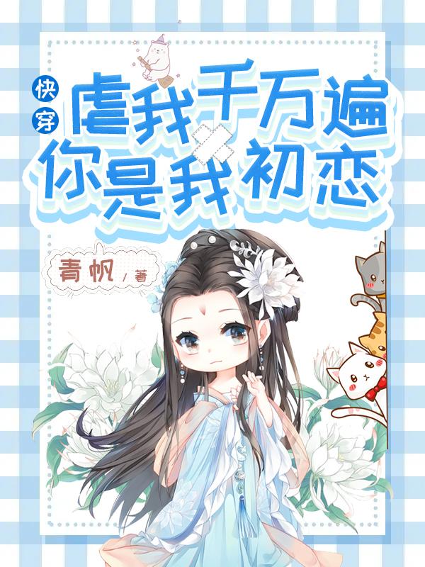 快穿：虐我千万遍，你是我初恋麒宁萌萌岱小溪小说在线章节目录阅读最新章节