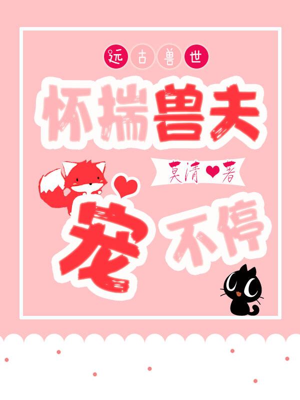 小说《远古兽世：怀揣兽夫宠不停》全文免费阅读