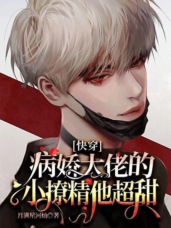 小说《快穿：病娇大佬的小撩精他超甜》全文免费阅读-瑞奇文学