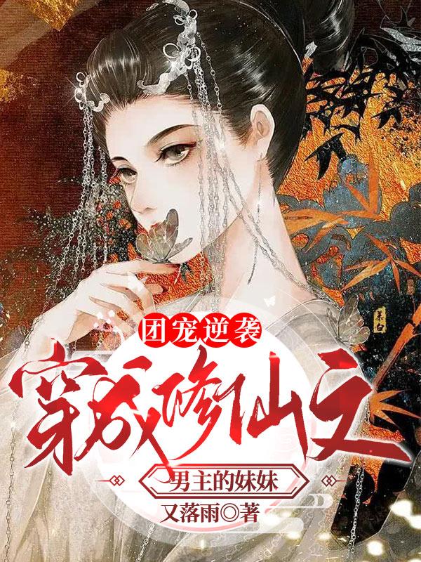 团宠逆袭：穿成修仙文男主的妹妹又落雨，团宠逆袭：穿成修仙文男主的妹妹小说免费阅读