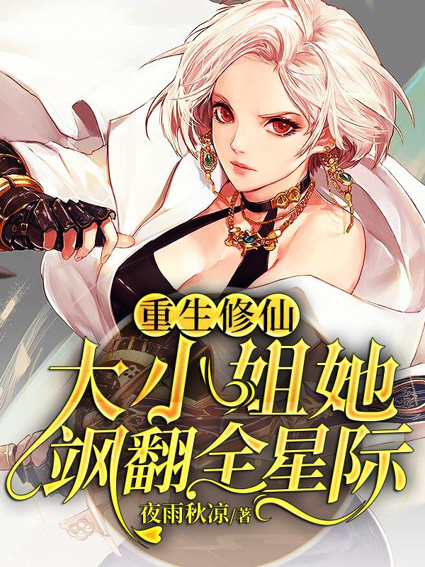 小说《重生修仙：大小姐她飒翻全星际》在线全文阅读