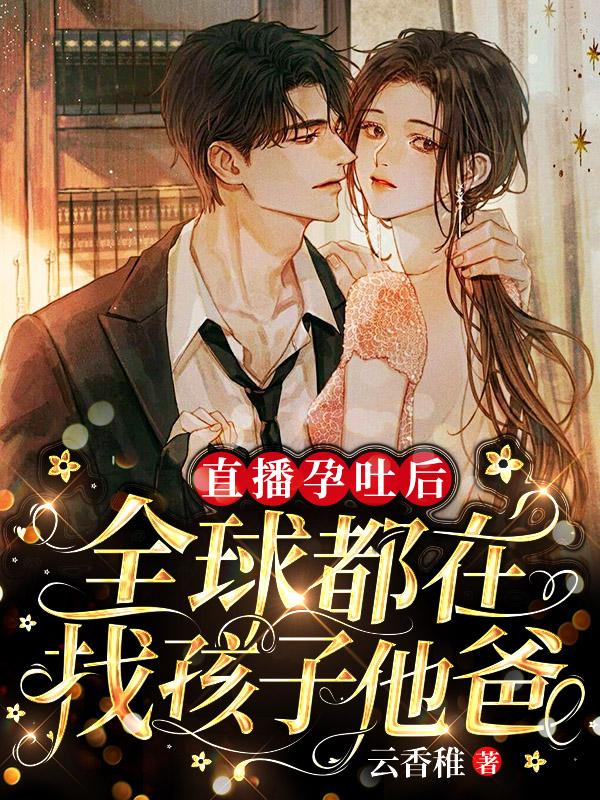 小说《直播孕吐后，全球都在找孩子他爸》全文免费阅读