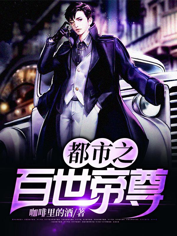 已完结小说《都市之百世帝尊》最新章节