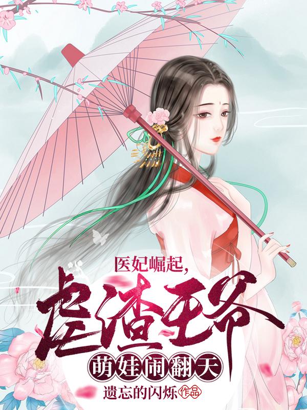 小说《医妃崛起，虐渣王爷萌娃闹翻天》在线全文阅读-美文小说