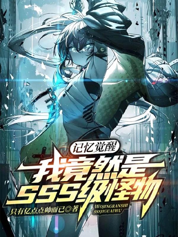 记忆觉醒：我竟然是SSS级怪物只有亿点点帅而已，记忆觉醒：我竟然是SSS级怪物小说免费阅读