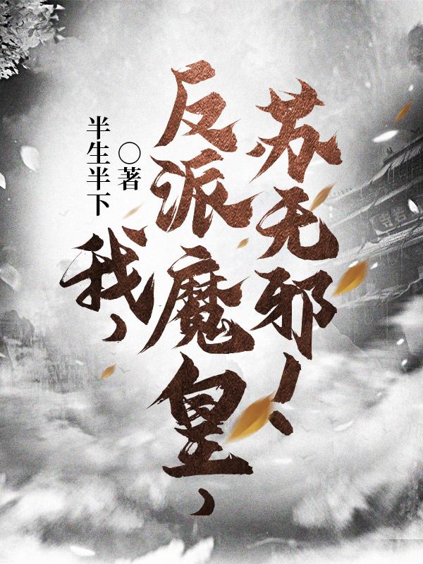 我，反派魔皇，苏无邪！半生半下，我，反派魔皇，苏无邪！小说免费阅读