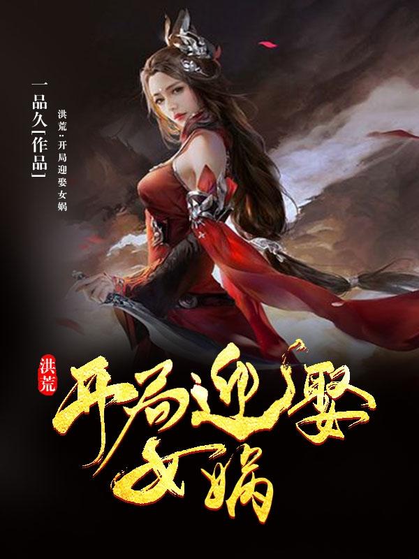 完整版《洪荒：开局迎娶女娲》txt下载