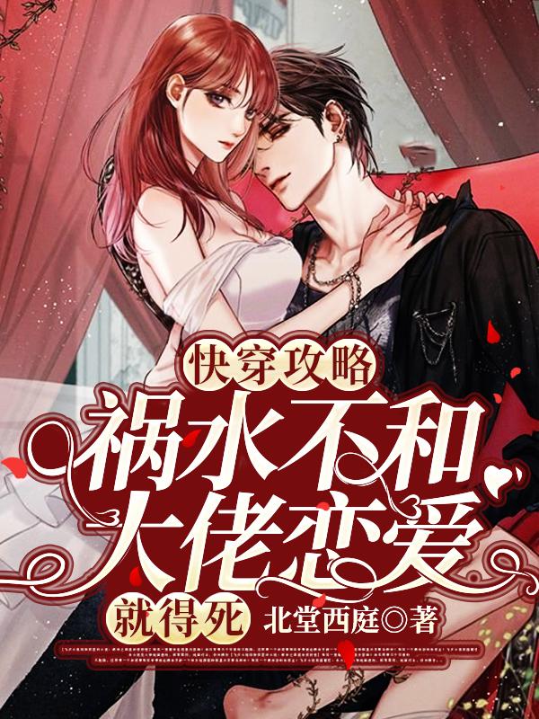 小说《快穿攻略：祸水不和大佬恋爱就得死》全文阅读-经典文学