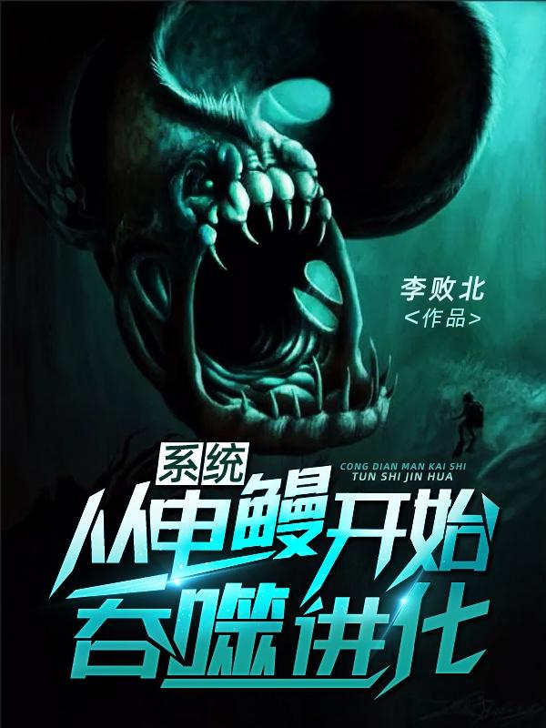 系统：从电鳗开始吞噬进化小说，系统：从电鳗开始吞噬进化在线阅读-优文网
