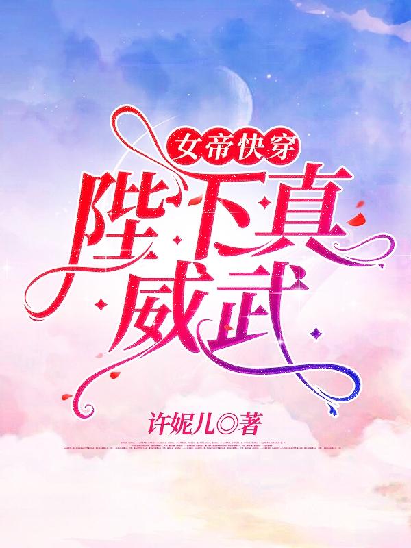 小说《女帝快穿：陛下真威武》在线全文阅读