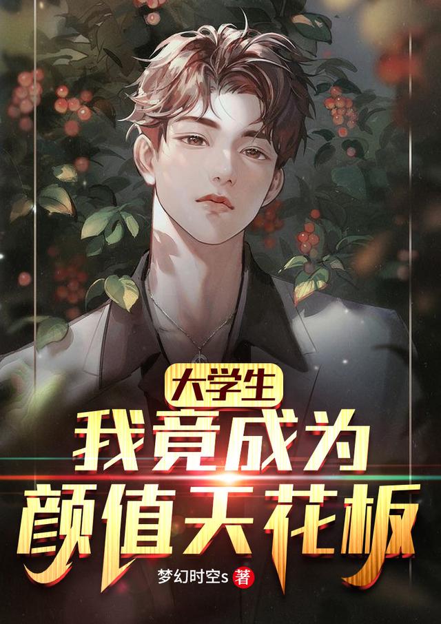 大学生:我竟成为颜值天花板梦幻时空s，大学生:我竟成为颜值天花板小说免费阅读