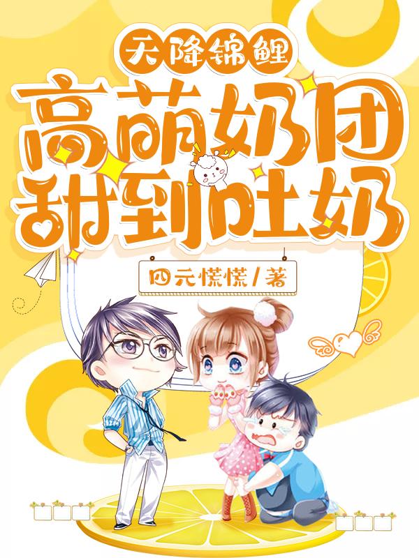 天降锦鲤：高萌奶团甜到吐奶四元慌慌，天降锦鲤：高萌奶团甜到吐奶小说免费阅读-美文小说