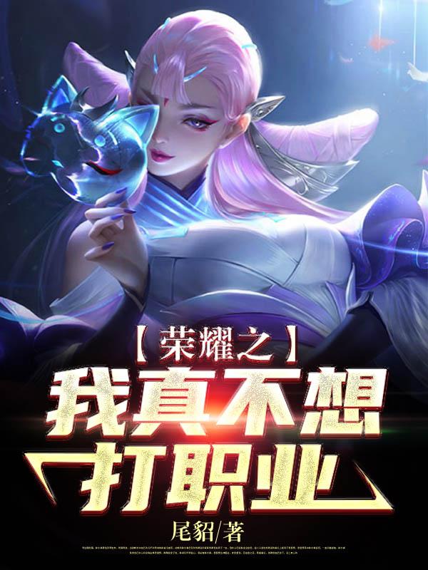 荣耀之我真不想打职业免费阅读，荣耀之我真不想打职业章节目录