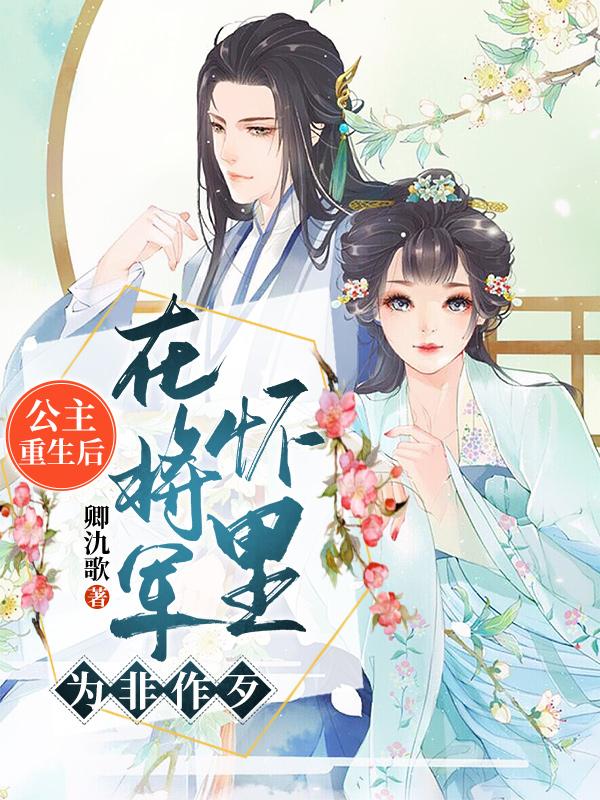 小说《公主重生后，在将军怀里为非作歹》全文免费阅读
