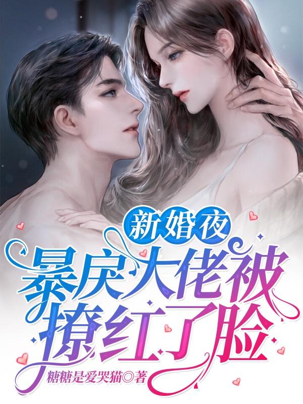 小说《新婚夜，暴戾大佬被撩红了脸》在线全文阅读