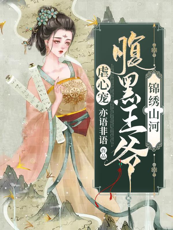 《锦绣山河：腹黑王爷虐心宠》小说全文在线试读，《锦绣山河：腹黑王爷虐心宠》最新章节目录