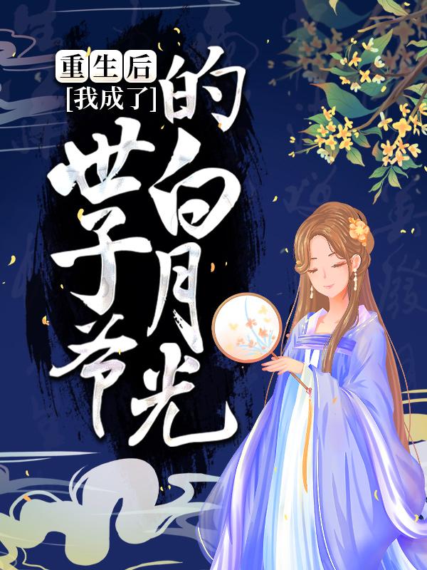 重生后，我成了世子爷的白月光免费阅读，重生后，我成了世子爷的白月光章节目录