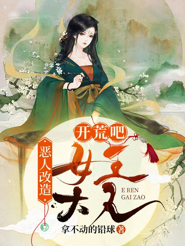 恶人改造：开荒吧女王大人拿不动的铅球，恶人改造：开荒吧女王大人小说免费阅读