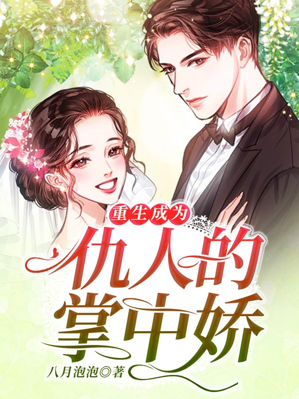 完整版《重生成为仇人的掌中娇》章节目录在线阅读