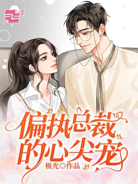 已完结小说《偏执总裁的心尖宠》全章节在线阅读