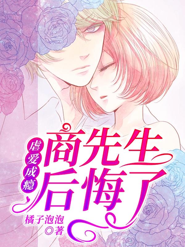 虐爱成瘾：商先生后悔了最新章节，虐爱成瘾：商先生后悔了免费阅读