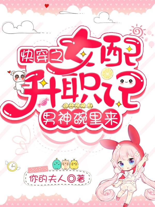 快穿之女配升职记，男神碗里来
