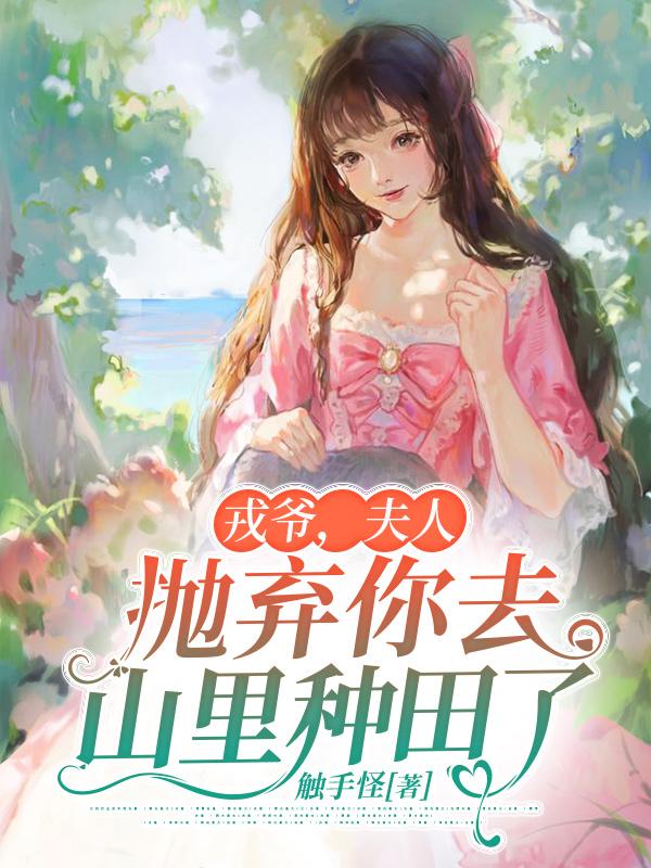 戎爷,夫人抛弃你去山里种田了