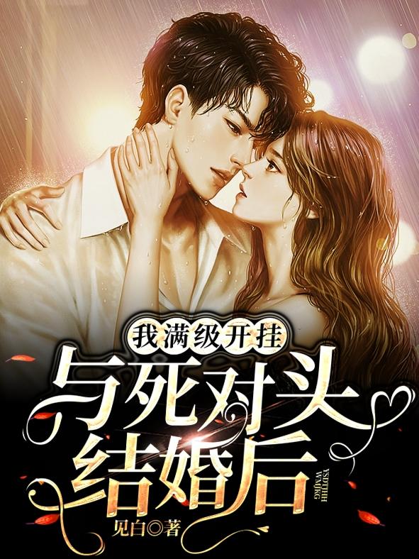 与死对头结婚后，我满级开挂见白，与死对头结婚后，我满级开挂小说免费阅读