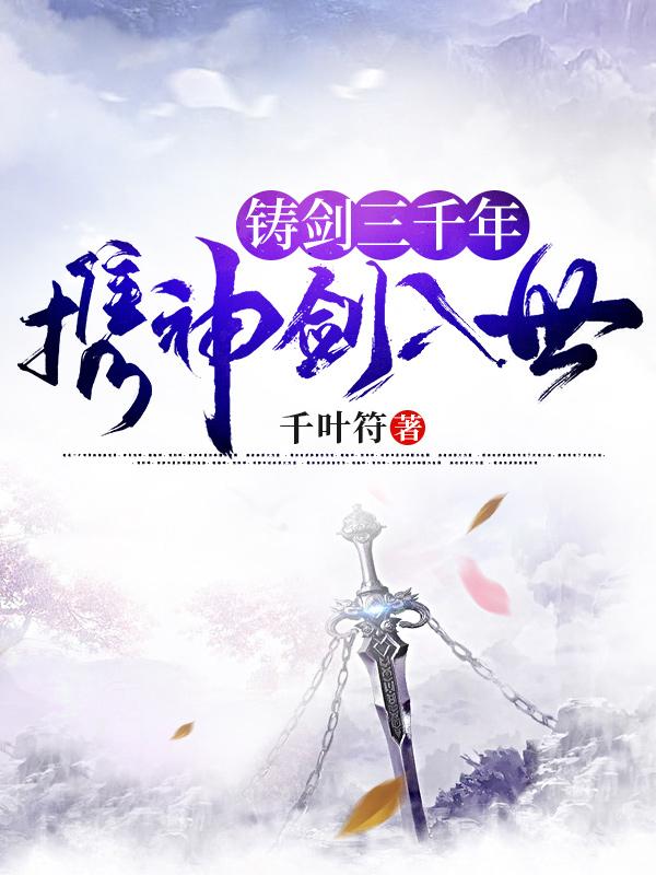 小说《铸剑三千年，携神剑入世》全文免费阅读