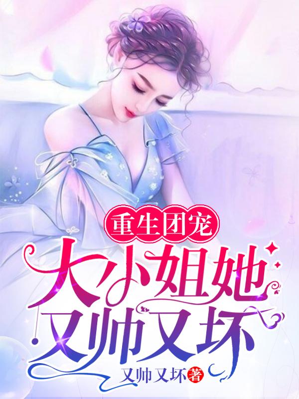 重生团宠：大小姐她又帅又坏最新章节，重生团宠：大小姐她又帅又坏免费阅读