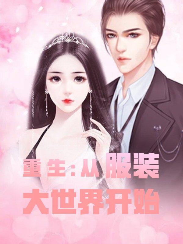重生：从服装大世界开始小说阅读，重生：从服装大世界开始完整版-够力荐小说推荐网