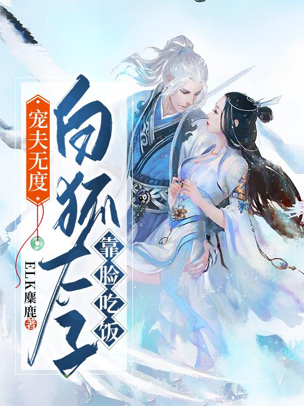 宠夫无度，白狐太子靠脸吃饭小说，宠夫无度，白狐太子靠脸吃饭全文在线阅读
