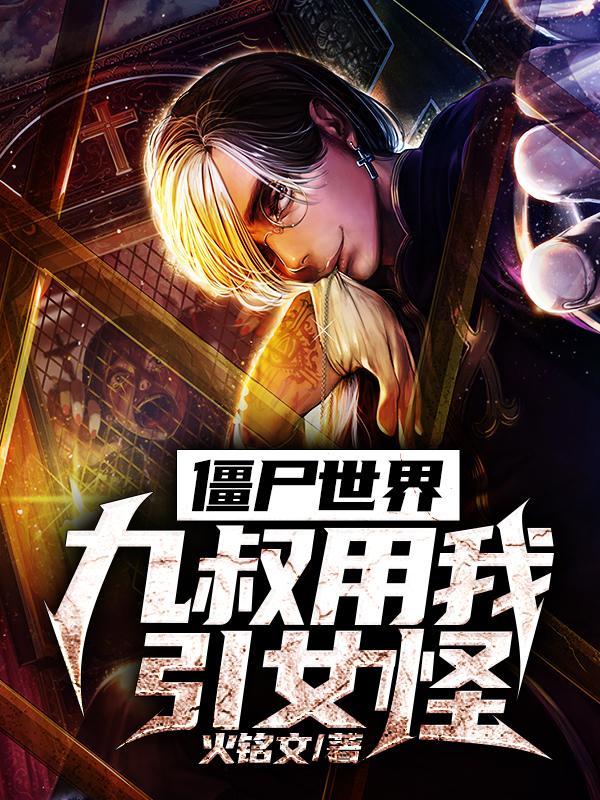 完整版《僵尸世界：九叔用我引女怪》在线免费阅读-优文网