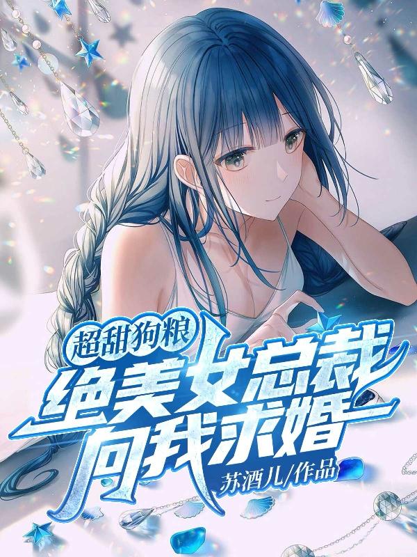 完整版《超甜狗粮：绝美女总裁向我求婚！》在线免费阅读