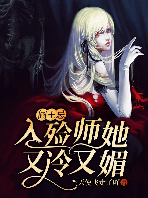 阎王忌：入殓师她又冷又媚小说免费资源，阎王忌：入殓师她又冷又媚在线阅读